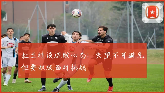 杜兰特谈连败心态：失望不可避免但要积极面对挑战