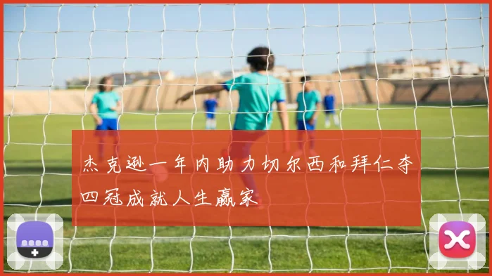 杰克逊一年内助力切尔西和拜仁夺四冠成就人生赢家