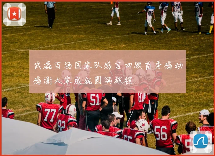 武磊百场国家队感言回顾首秀感动感谢大家成就圆满旅程