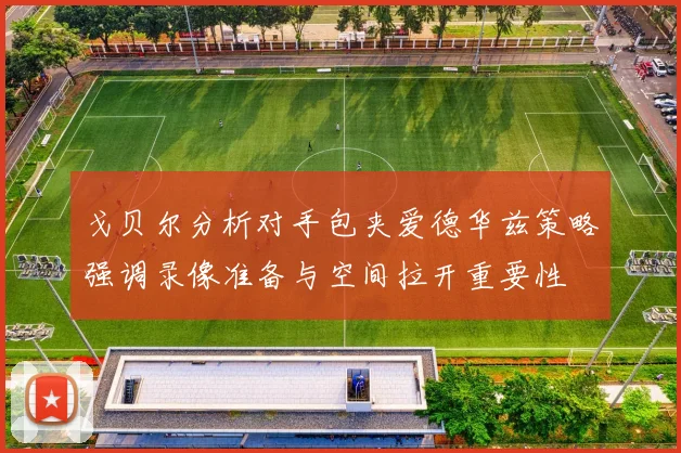 戈贝尔分析对手包夹爱德华兹策略强调录像准备与空间拉开重要性