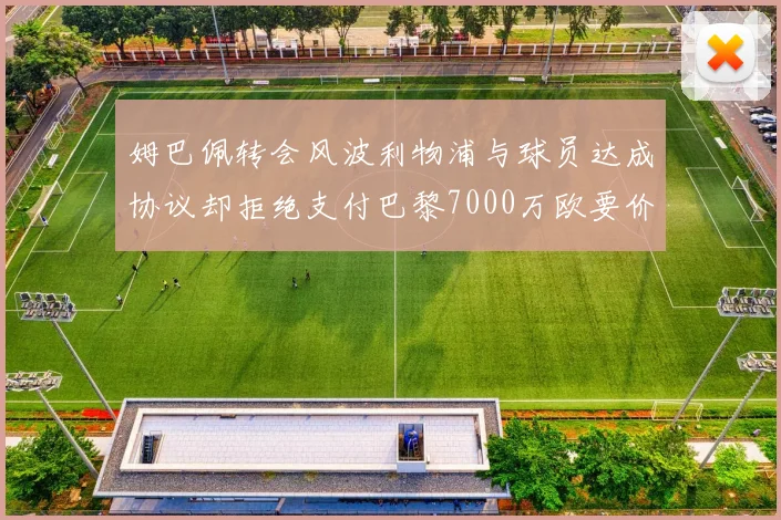 姆巴佩转会风波利物浦与球员达成协议却拒绝支付巴黎7000万欧要价