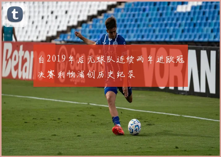 自2019年后无球队连续两年进欧冠决赛利物浦创历史纪录