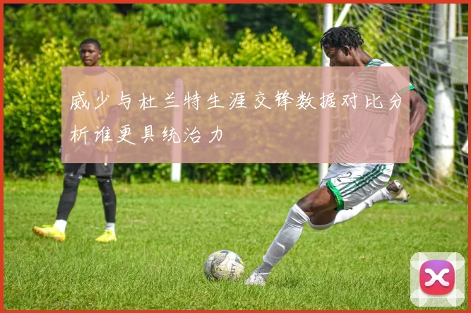 威少与杜兰特生涯交锋数据对比分析谁更具统治力