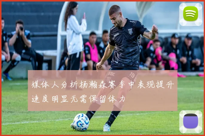 媒体人分析杨瀚森赛季中表现提升速度明显无需保留体力