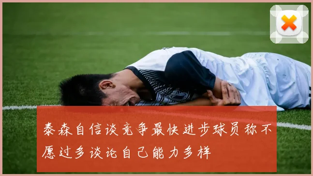 泰森自信谈竞争最快进步球员称不愿过多谈论自己能力多样