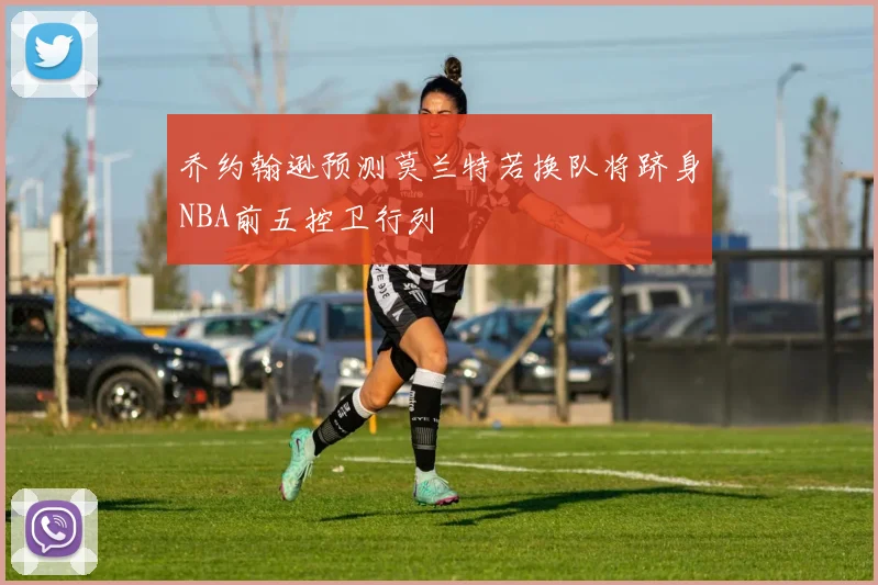 乔约翰逊预测莫兰特若换队将跻身NBA前五控卫行列