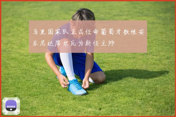 马里国家队正式任命葡萄牙教练安东尼达席尔瓦为新任主帅